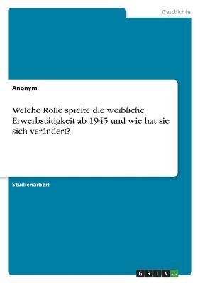 Welche Rolle spielte die weibliche ErwerbstÃ¤tigkeit ab 1945 und wie hat sie sich verÃ¤ndert? -  Anonymous
