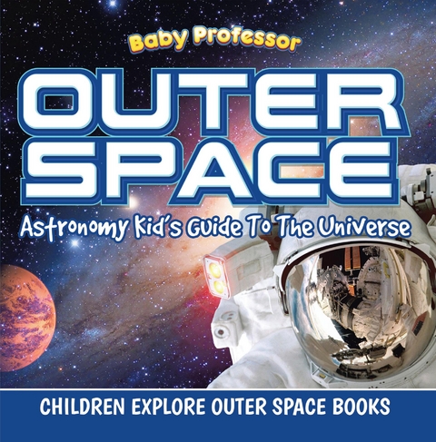 Outer Space: Astronomy Kid’s Guide To The Universe - Children Explore Outer Space Books - Baby Professor