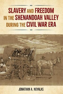 Slavery and Freedom in the Shenandoah Valley During the Civil War Era - Jonathan A. Noyalas