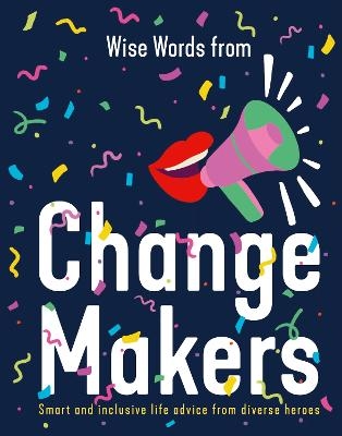 Wise Words from Change Makers: Smart and inclusive life advice from diverse heroes - Harper by Design
