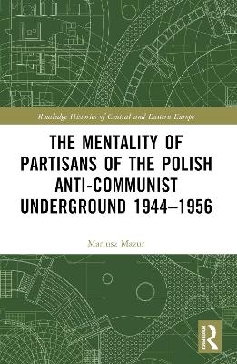 The Mentality of Partisans of the Polish Anti-Communist Underground 1944&ndash;1956 - Mariusz Mazur