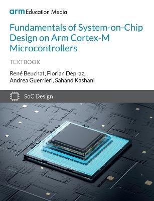Fundamentals of System-on-Chip Design on Arm Cortex-M Microcontrollers - René Beuchat, Andrea Guerrieri, Sahand Kashani
