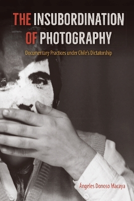 The Insubordination of Photography - &Aacute;ngeles Donoso Macaya