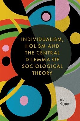 Individualism, Holism and the Central Dilemma of Sociological Theory - Jiř&iacute; &Scaron;ubrt