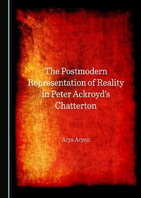 The Postmodern Representation of Reality in Peter Ackroyd's Chatterton - Arya Aryan