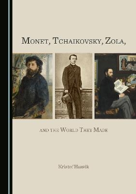 Monet, Tchaikovsky, Zola, and the World They Made - Kristof Haavik
