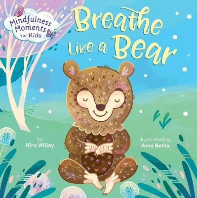 Mindfulness Moments for Kids: Breathe Like a Bear - Kira Willey, Anni Betts