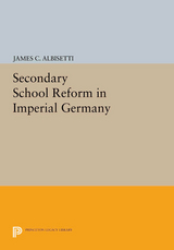 Secondary School Reform in Imperial Germany - James C. Albisetti