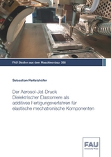 Der Aerosol-Jet-Druck Dielektrischer Elastomere als additives Fertigungsverfahren f&uuml;r elastische mechatronische Komponenten - Sebastian Reitelsh&ouml;fer