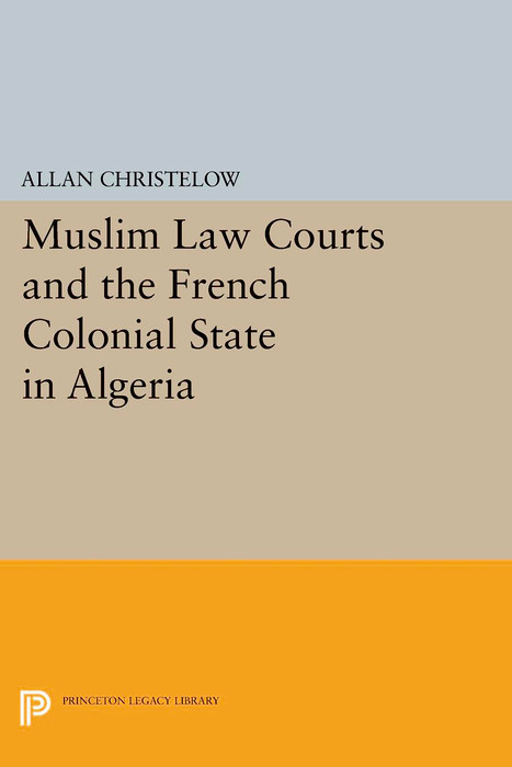 Muslim Law Courts and the French Colonial State in Algeria - Allan Christelow