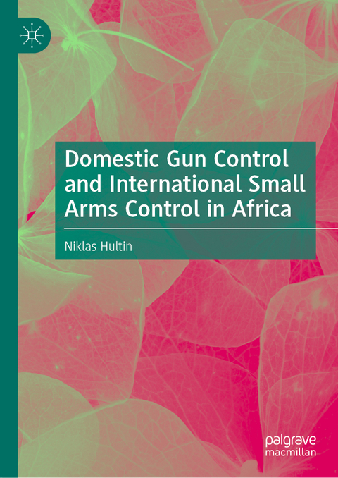 Domestic Gun Control and International Small Arms Control in Africa - Niklas Hultin