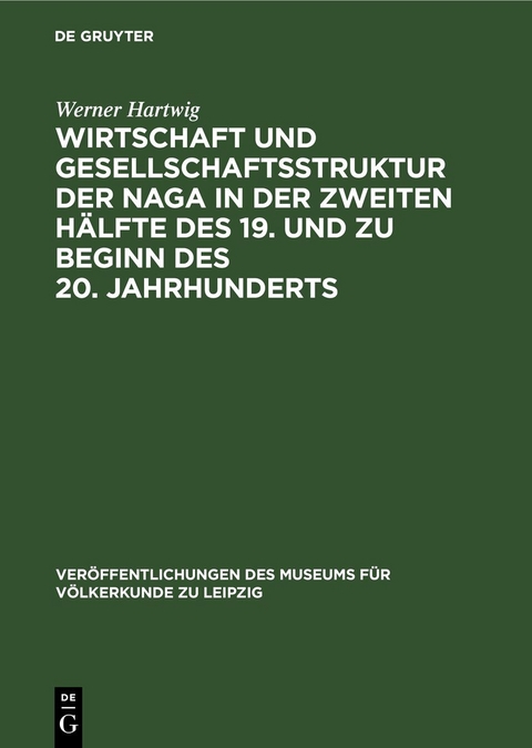 Wirtschaft und Gesellschaftsstruktur der Naga in der zweiten H&auml;lfte des 19. und zu Beginn des 20. Jahrhunderts - Werner Hartwig