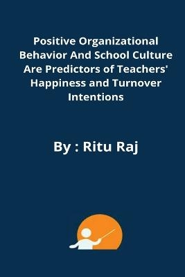 Positive organizational behavior and school culture are predictors of teachers' happiness and turnover intentions - Ritu Raj