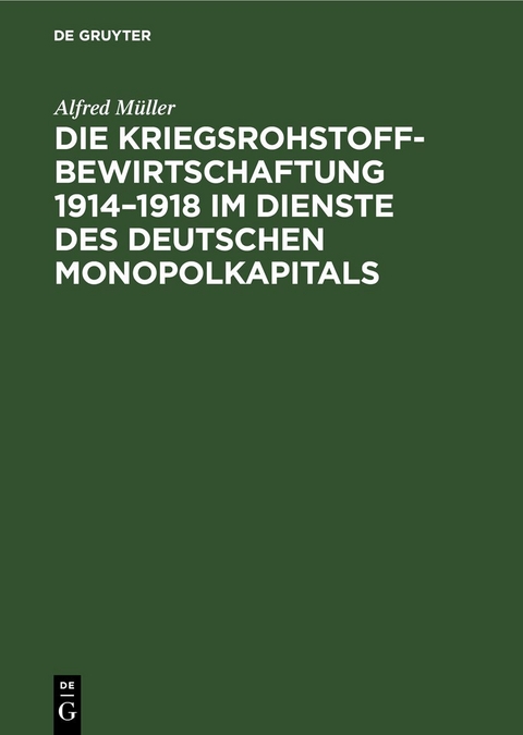 Die Kriegsrohstoffbewirtschaftung 1914&ndash;1918 im Dienste des deutschen Monopolkapitals - Alfred M&uuml;ller