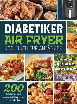 Diabetiker Air Fryer Kochbuch F&uuml;r Anf&auml;nger - Nila Mevis