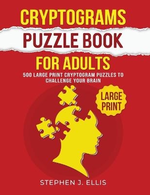 Cryptograms Puzzle Book For Adults - 500 Large Print Cryptogram Puzzles To Challenge Your Brain - Stephen J Ellis