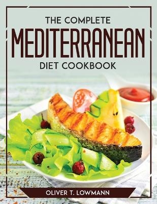 The Complete Mediterranean Diet Cookbook -  Oliver T Lowmann