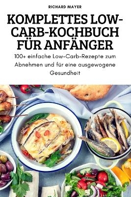 Komplettes Low-Carb-Kochbuch F&uuml;r Anf&auml;nger -  Richard Mayer
