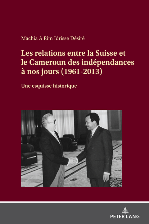 Les relations entre la Suisse et le Cameroun des indépendances à nos jours (1961-2013) - Idrisse Désiré Machia A Rim