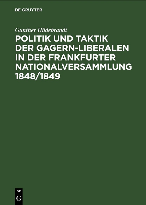 Politik und Taktik der Gagern-Liberalen in der Frankfurter Nationalversammlung 1848/1849 - Gunther Hildebrandt