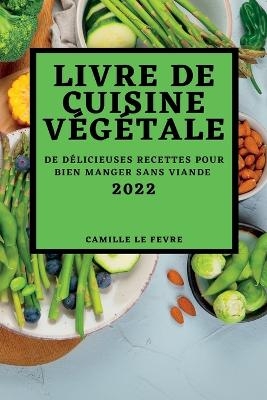 Livre de Cuisine V&eacute;g&eacute;tale 2022 - Camille Le Fevre