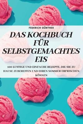Das Kochbuch F&uuml;r Selbstgemachtes Eis -  Federich G&uuml;nther