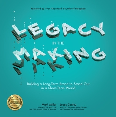 Legacy in the Making: Building a Long-Term Brand to Stand Out in a Short-Term World - Mark Miller, Lucas Conley