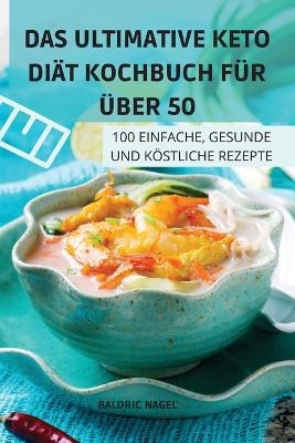 Das Ultimative Keto Di&auml;t Kochbuch F&uuml;r &Uuml;ber 50 -  Baldric Nagel