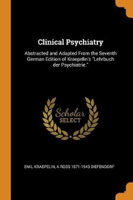 Clinical Psychiatry - Emil Kraepelin, A Ross 1871-1943 Diefendorf