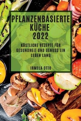 Pflanzenbasierte K&uuml;che 2022 - Irmela Otto