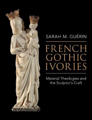 French Gothic Ivories - Sarah M. Gu&eacute;rin