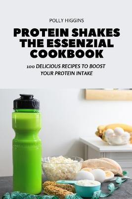 Protein Shakes the Essenzial Cookbook -  Polly Higgins