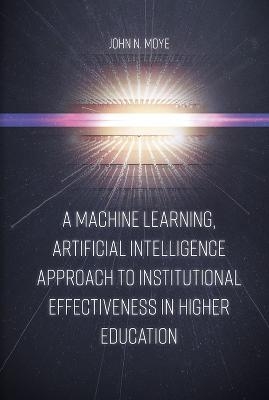 A Machine Learning, Artificial Intelligence Approach to Institutional Effectiveness in Higher Education - John N. Moye