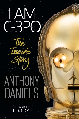 I Am C-3PO: The Inside Story - Anthony Daniels