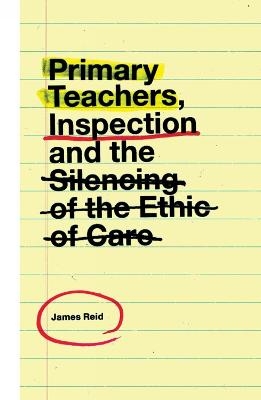 Primary Teachers, Inspection and the Silencing of the Ethic of Care - James Reid
