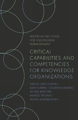 Critical Capabilities and Competencies for Knowledge Organizations - Juan Gabriel Cegarra-Navarro, Denise Bedford, Margo Thomas, Susan Wakabayashi