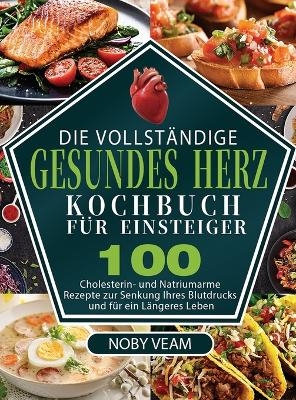 Die Vollst&auml;ndige Gesundes Herz Kochbuch f&uuml;r Einsteiger - Noby Veam