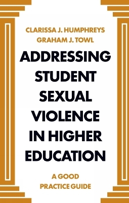 Addressing Student Sexual Violence in Higher Education - Clarissa J Humphreys, Graham Towl
