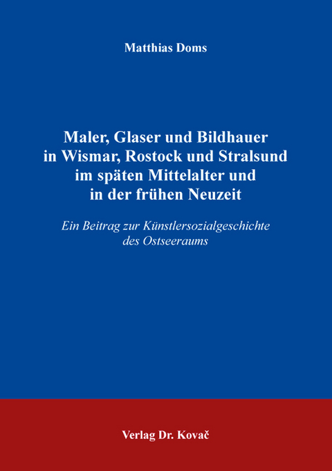 Maler, Glaser und Bildhauer in Wismar, Rostock und Stralsund im sp&auml;ten Mittelalter und in der fr&uuml;hen Neuzeit - Matthias Doms