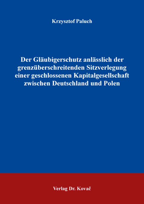 Der Gl&auml;ubigerschutz anl&auml;sslich der grenz&uuml;berschreitenden Sitzverlegung einer geschlossenen Kapitalgesellschaft zwischen Deutschland und Polen - Krzysztof Paluch