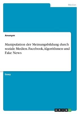 Manipulation der Meinungsbildung durch soziale Medien. Facebook, Algorithmen und Fake News -  Anonymous