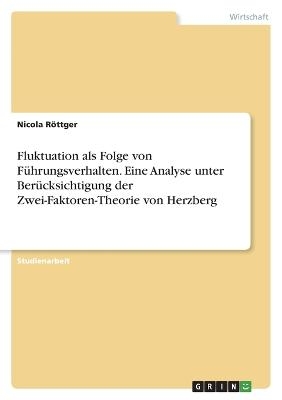 Fluktuation als Folge von F&uuml;hrungsverhalten. Eine Analyse unter Ber&uuml;cksichtigung der Zwei-Faktoren-Theorie von Herzberg - Nicola R&ouml;ttger
