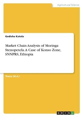 Market Chain Analysis of Moringa Stenopetela. A Case of Konso Zone, SNNPRS, Ethiopia - Gedisha Katola