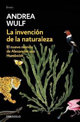La invenci&oacute;n de la naturaleza: El nuevo mundo de Alexander Von Humbolt / The Invention of Nature: Alexander Von Humbolt's New World - Andrea Wulf
