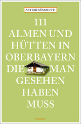 111 Almen und H&uuml;tten in Oberbayern, die man gesehen haben muss - Astrid S&uuml;&szlig;muth