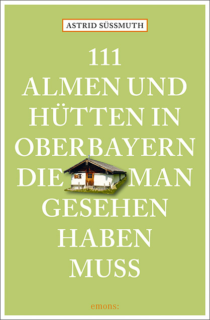 111 Almen und H&uuml;tten in Oberbayern, die man gesehen haben muss - Astrid S&uuml;&szlig;muth