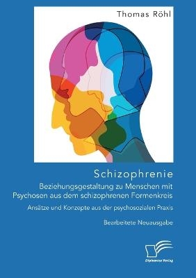 Schizophrenie: Beziehungsgestaltung zu Menschen mit Psychosen aus dem schizophrenen Formenkreis. Ans&auml;tze und Konzepte aus der psychosozialen Praxis - Thomas R&ouml;hl