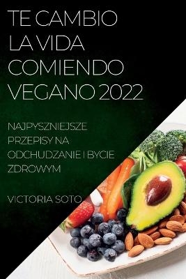 Te Cambio La Vida Comiendo Vegano 2022 - Victoria Soto
