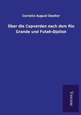 &Uuml;ber die Capverden nach dem Rio Grande und Futah-Djallon - Cornelio August Doelter