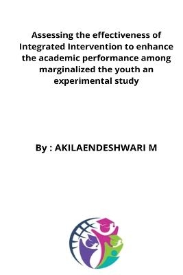 Assessing the effectiveness of Integrated Intervention to enhance the academic performance among marginalized the youth an experimental study - Akilaendeshwari Hb